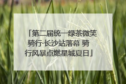 第二届统一绿茶微笑骑行·长沙站落幕 骑行风暴点燃星城夏日
