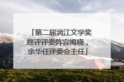 第二届漓江文学奖终评评委阵容揭晓，余华任评委会主任
