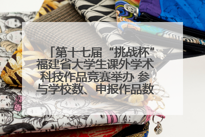 第十七届“挑战杯”福建省大学生课外学术科技作品竞赛举办 参与学校数、申报作品数创历史新高