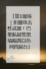 第1现场｜拒撤攻击性武器！巴黎航展竖黑墙隔离以色列四展台