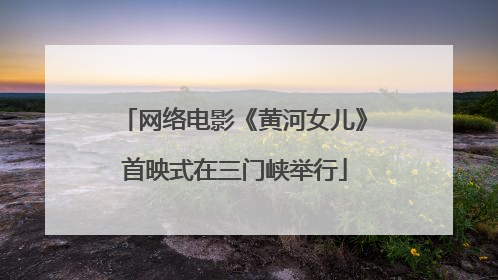 网络电影《黄河女儿》首映式在三门峡举行