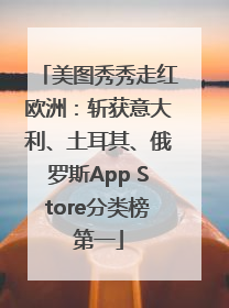 美图秀秀走红欧洲：斩获意大利、土耳其、俄罗斯App Store分类榜第一
