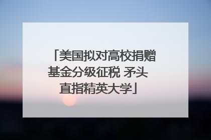 美国拟对高校捐赠基金分级征税 矛头直指精英大学