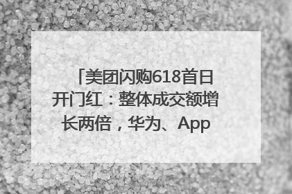 美团闪购618首日开门红：整体成交额增长两倍，华为、Apple、沃尔玛等近800个品牌翻倍增长