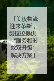 美妆物流迎来革新，货拉拉提供“服务和时效双升级”解决方案