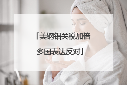 美钢铝关税加倍 多国表达反对