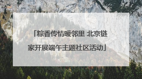 粽香传情暖邻里 北京链家开展端午主题社区活动