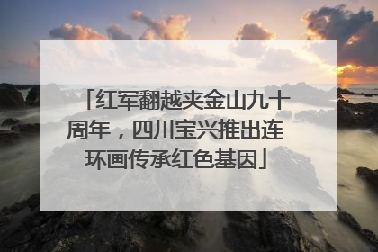 红军翻越夹金山九十周年，四川宝兴推出连环画传承红色基因