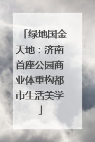 绿地国金天地：济南首座公园商业体重构都市生活美学
