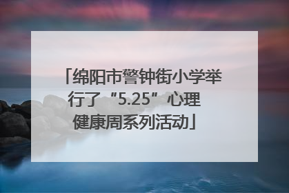 绵阳市警钟街小学举行了“5.25”心理健康周系列活动