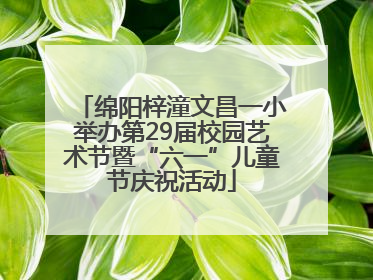 绵阳梓潼文昌一小举办第29届校园艺术节暨“六一”儿童节庆祝活动