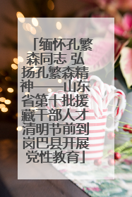 缅怀孔繁森同志 弘扬孔繁森精神——山东省第十批援藏干部人才清明节前到岗巴县开展党性教育