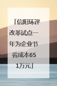 信阳环评改革试点一年为企业节省成本651万元