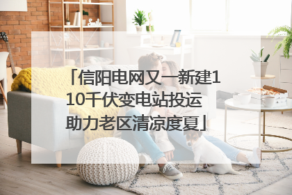 信阳电网又一新建110千伏变电站投运 助力老区清凉度夏