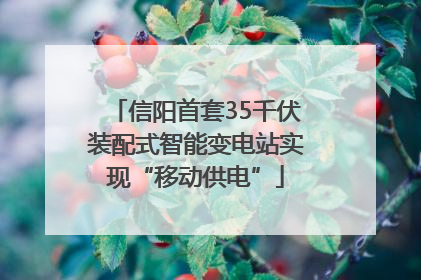 信阳首套35千伏装配式智能变电站实现“移动供电”