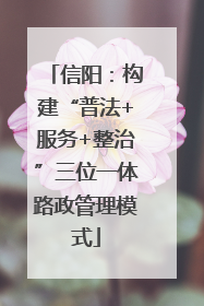 信阳：构建“普法+服务+整治”三位一体路政管理模式