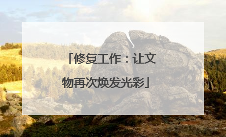 修复工作：让文物再次焕发光彩