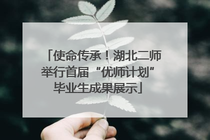 使命传承！湖北二师举行首届“优师计划”毕业生成果展示