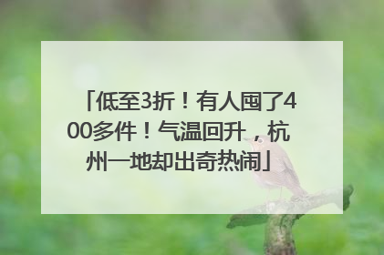低至3折！有人囤了400多件！气温回升，杭州一地却出奇热闹