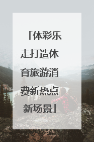 体彩乐走打造体育旅游消费新热点新场景