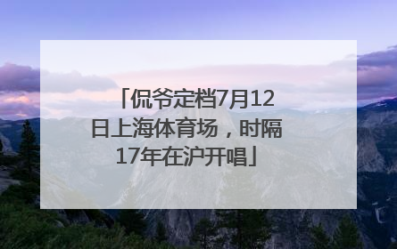 侃爷定档7月12日上海体育场，时隔17年在沪开唱