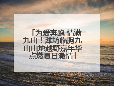 为爱奔跑 情满九山！潍坊临朐九山山地越野嘉年华点燃夏日激情