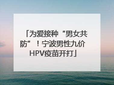 为爱接种“男女共防”！宁波男性九价HPV疫苗开打