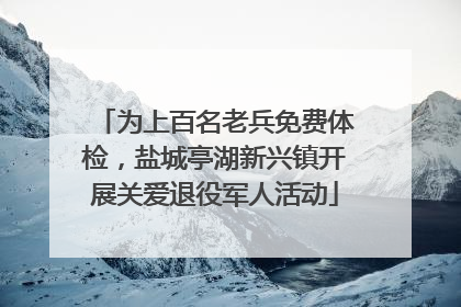 为上百名老兵免费体检，盐城亭湖新兴镇开展关爱退役军人活动