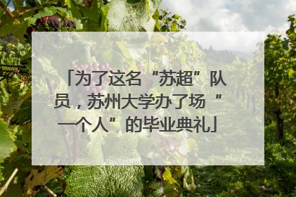 为了这名“苏超”队员，苏州大学办了场“一个人”的毕业典礼