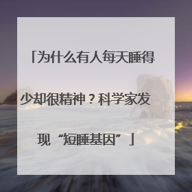 为什么有人每天睡得少却很精神？科学家发现“短睡基因”
