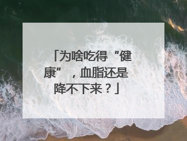 为啥吃得“健康”，血脂还是降不下来？