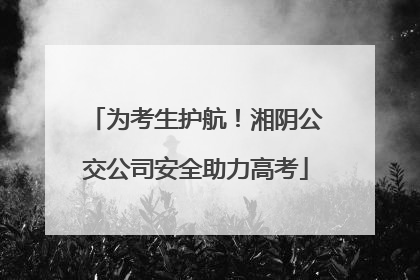 为考生护航！湘阴公交公司安全助力高考