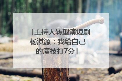 主持人转型演短剧 杨淇源：我给自己的演技打7分