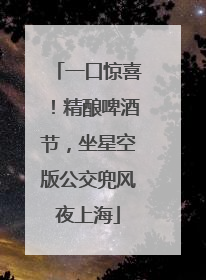 一口惊喜！精酿啤酒节，坐星空版公交兜风夜上海