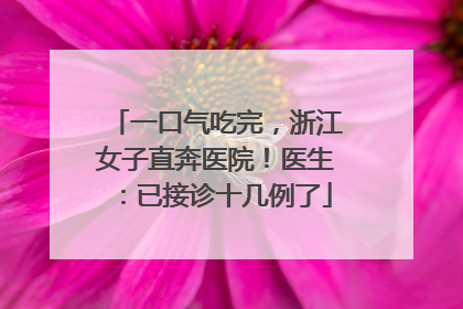 一口气吃完，浙江女子直奔医院！医生：已接诊十几例了