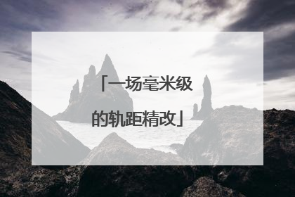 一场毫米级的轨距精改
