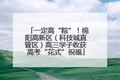 一定高“粽”！绵阳高新区（科技城直管区）高三学子收获高考“花式”祝福
