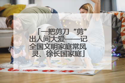 一把剪刀“剪”出人间大爱——记全国文明家庭常凤灵、徐长国家庭
