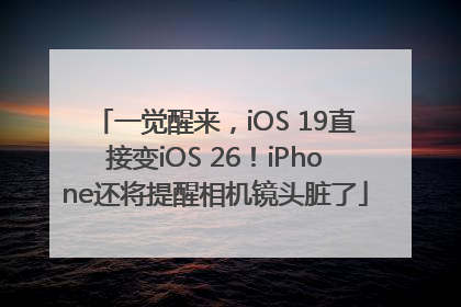 一觉醒来，iOS 19直接变iOS 26！iPhone还将提醒相机镜头脏了
