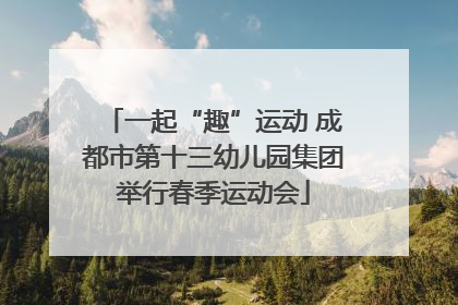 一起“趣”运动 成都市第十三幼儿园集团举行春季运动会