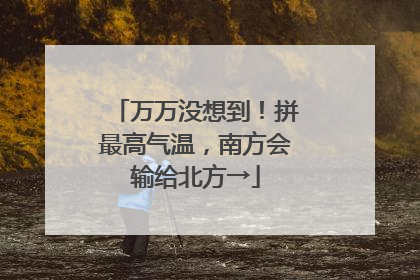 万万没想到！拼最高气温，南方会输给北方→