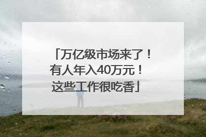 万亿级市场来了！有人年入40万元！这些工作很吃香