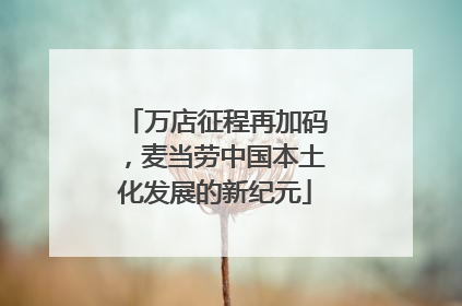 万店征程再加码，麦当劳中国本土化发展的新纪元