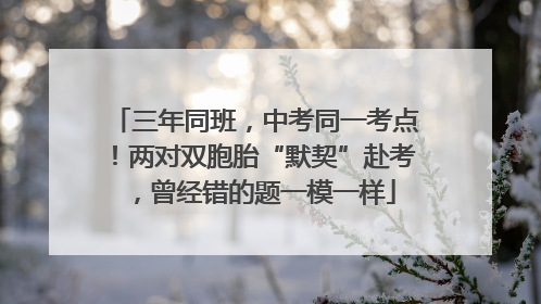 三年同班，中考同一考点！两对双胞胎“默契”赴考，曾经错的题一模一样