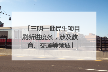 三明一批民生项目刷新进度条，涉及教育、交通等领域
