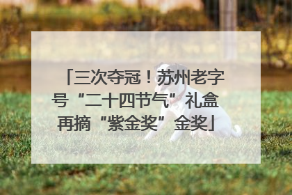 三次夺冠！苏州老字号“二十四节气”礼盒再摘“紫金奖”金奖