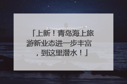 上新！青岛海上旅游新业态进一步丰富，到这里潜水！