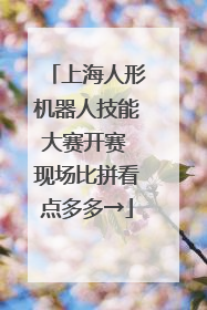上海人形机器人技能大赛开赛 现场比拼看点多多→