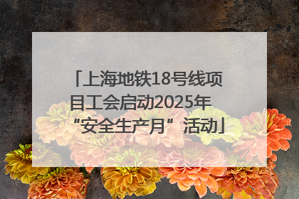 上海地铁18号线项目工会启动2025年“安全生产月”活动