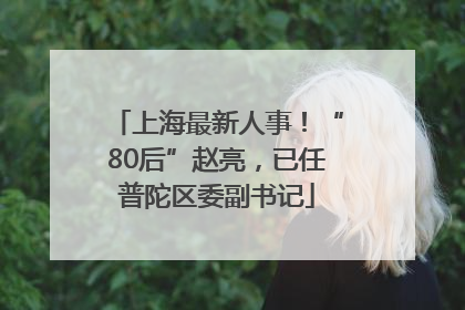 上海最新人事！“80后”赵亮，已任普陀区委副书记